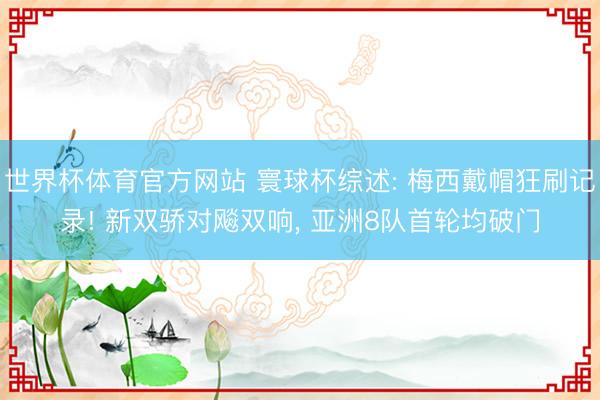 世界杯体育官方网站 寰球杯综述: 梅西戴帽狂刷记录! 新双骄对飚双响, 亚洲8队首轮均破门