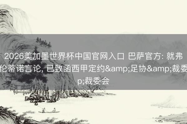 2026美加墨世界杯中国官网入口 巴萨官方: 就弗洛伦蒂诺言论, 已致函西甲定约&足协&裁委会